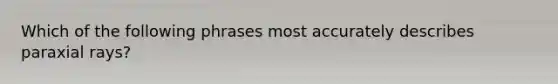 Which of the following phrases most accurately describes paraxial rays?