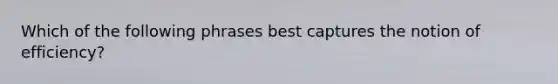 Which of the following phrases best captures the notion of efficiency?