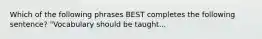 Which of the following phrases BEST completes the following sentence? "Vocabulary should be taught...