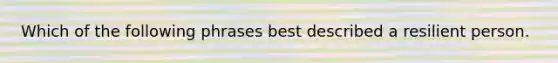 Which of the following phrases best described a resilient person.