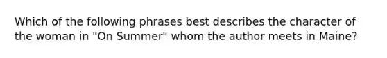 Which of the following phrases best describes the character of the woman in "On Summer" whom the author meets in Maine?