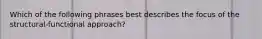 Which of the following phrases best describes the focus of the structural-functional approach?