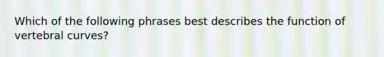 Which of the following phrases best describes the function of vertebral curves?