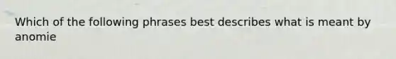 Which of the following phrases best describes what is meant by anomie