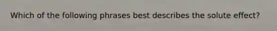 Which of the following phrases best describes the solute effect?