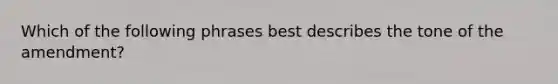 Which of the following phrases best describes the tone of the amendment?