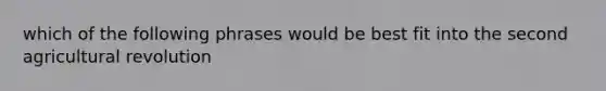 which of the following phrases would be best fit into the second agricultural revolution