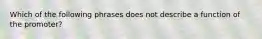 Which of the following phrases does not describe a function of the promoter?