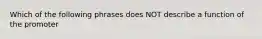 Which of the following phrases does NOT describe a function of the promoter