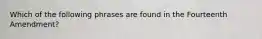 Which of the following phrases are found in the Fourteenth Amendment?