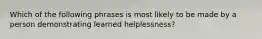 Which of the following phrases is most likely to be made by a person demonstrating learned helplessness?