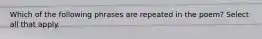 Which of the following phrases are repeated in the poem? Select all that apply.