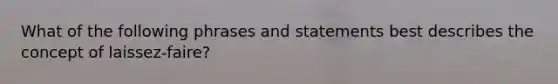 What of the following phrases and statements best describes the concept of laissez-faire?