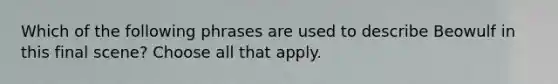 Which of the following phrases are used to describe Beowulf in this final scene? Choose all that apply.
