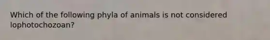 Which of the following phyla of animals is not considered lophotochozoan?