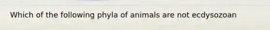 Which of the following phyla of animals are not ecdysozoan