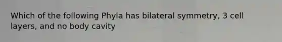 Which of the following Phyla has bilateral symmetry, 3 cell layers, and no body cavity