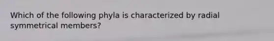 Which of the following phyla is characterized by radial symmetrical members?