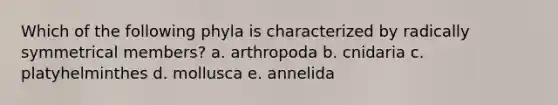 Which of the following phyla is characterized by radically symmetrical members? a. arthropoda b. cnidaria c. platyhelminthes d. mollusca e. annelida