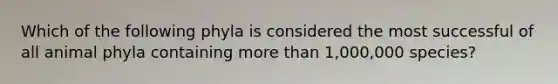 Which of the following phyla is considered the most successful of all animal phyla containing more than 1,000,000 species?