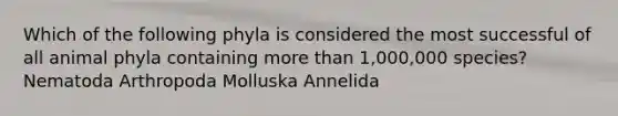 Which of the following phyla is considered the most successful of all animal phyla containing more than 1,000,000 species? Nematoda Arthropoda Molluska Annelida