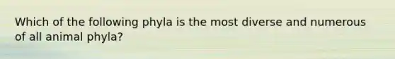 Which of the following phyla is the most diverse and numerous of all animal phyla?