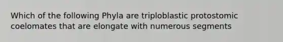 Which of the following Phyla are triploblastic protostomic coelomates that are elongate with numerous segments