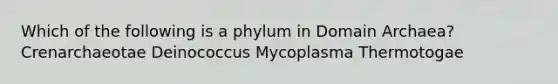 Which of the following is a phylum in Domain Archaea? Crenarchaeotae Deinococcus Mycoplasma Thermotogae