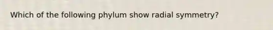 Which of the following phylum show radial symmetry?