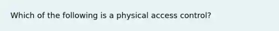 Which of the following is a physical access control?