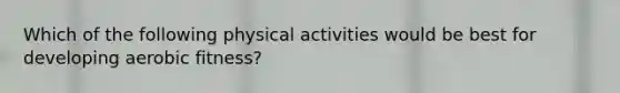 Which of the following physical activities would be best for developing aerobic fitness?