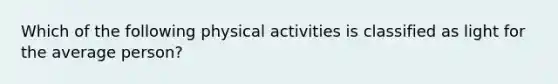 Which of the following physical activities is classified as light for the average person?