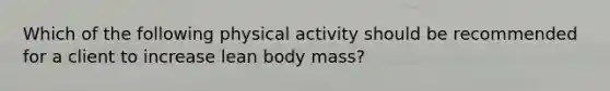 Which of the following physical activity should be recommended for a client to increase lean body mass?