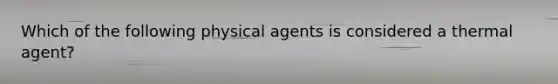 Which of the following physical agents is considered a thermal agent?