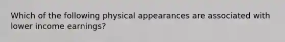 Which of the following physical appearances are associated with lower income earnings?