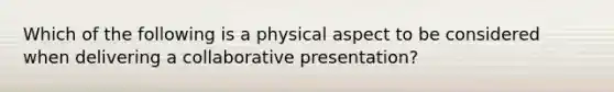 Which of the following is a physical aspect to be considered when delivering a collaborative presentation?