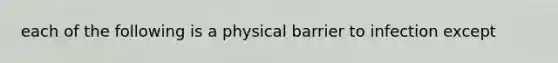 each of the following is a physical barrier to infection except