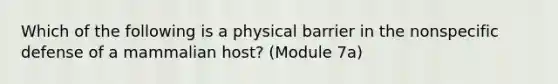 Which of the following is a physical barrier in the nonspecific defense of a mammalian host? (Module 7a)