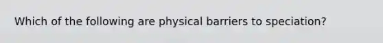 Which of the following are physical barriers to speciation?