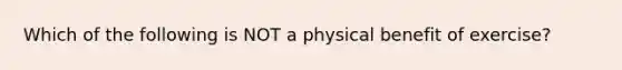 Which of the following is NOT a physical benefit of exercise?