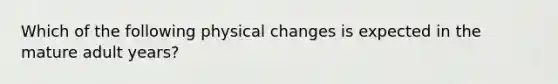 Which of the following physical changes is expected in the mature adult years?