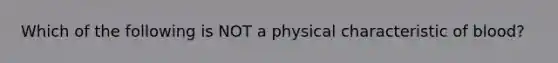 Which of the following is NOT a physical characteristic of blood?