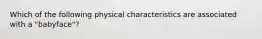 Which of the following physical characteristics are associated with a "babyface"?