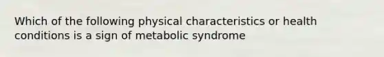 Which of the following physical characteristics or health conditions is a sign of metabolic syndrome