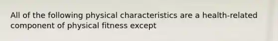 All of the following physical characteristics are a health-related component of physical fitness except