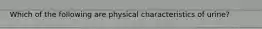 Which of the following are physical characteristics of urine?