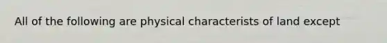 All of the following are physical characterists of land except