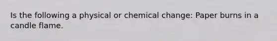 Is the following a physical or chemical change: Paper burns in a candle flame.