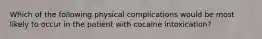 Which of the following physical complications would be most likely to occur in the patient with cocaine intoxication?