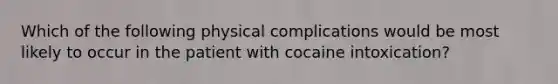 Which of the following physical complications would be most likely to occur in the patient with cocaine intoxication?